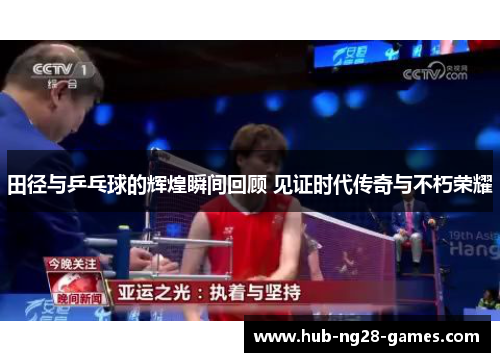 田径与乒乓球的辉煌瞬间回顾 见证时代传奇与不朽荣耀 田径与乒乓球的辉煌瞬间回顾 见证时代传奇与不朽荣耀