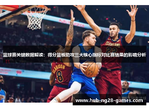 篮球赛关键数据解读:得分篮板助攻三大核心指标对比赛结果的影响分析 篮球赛关键数据解读:得分篮板助攻三大核心指标对比赛结果的影响分析