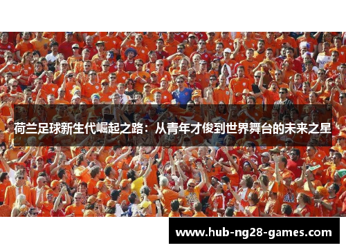 荷兰足球新生代崛起之路：从青年才俊到世界舞台的未来之星