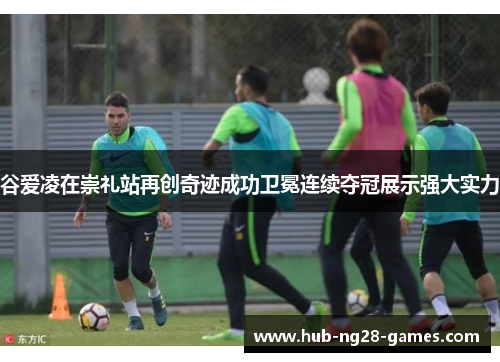 谷爱凌在崇礼站再创奇迹成功卫冕连续夺冠展示强大实力