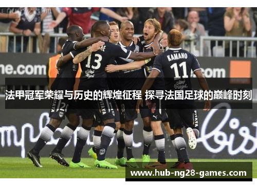 法甲冠军荣耀与历史的辉煌征程 探寻法国足球的巅峰时刻