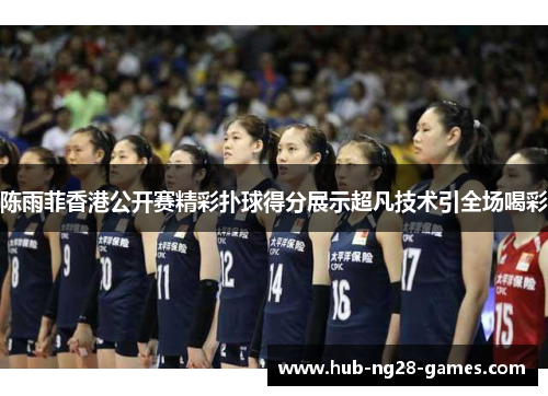 陈雨菲香港公开赛精彩扑球得分展示超凡技术引全场喝彩