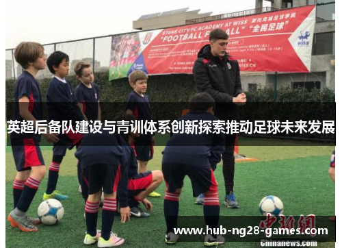 英超后备队建设与青训体系创新探索推动足球未来发展