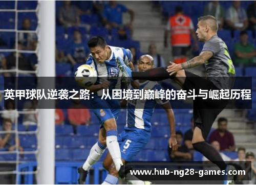 英甲球队逆袭之路:从困境到巅峰的奋斗与崛起历程 英甲球队逆袭之路:从困境到巅峰的奋斗与崛起历程