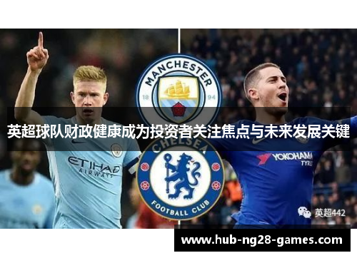 英超球队财政健康成为投资者关注焦点与未来发展关键 英超球队财政健康成为投资者关注焦点与未来发展关键