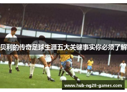 贝利的传奇足球生涯五大关键事实你必须了解 贝利的传奇足球生涯五大关键事实你必须了解