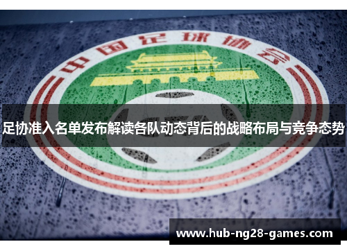 足协准入名单发布解读各队动态背后的战略布局与竞争态势